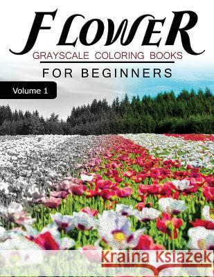Flower GRAYSCALE Coloring Books for beginners Volume 1: Grayscale Photo Coloring Book for Grown Ups (Floral Fantasy Coloring) Grayscale Fantasy 9781537249018 Createspace Independent Publishing Platform