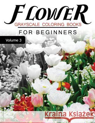 Flower GRAYSCALE Coloring Books for beginners Volume 3: Grayscale Photo Coloring Book for Grown Ups (Floral Fantasy Coloring) Grayscale Fantasy 9781537249056 Createspace Independent Publishing Platform