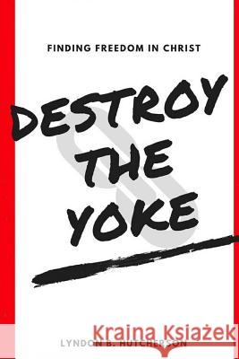 Destroy the Yoke Lyndon B. Hutcherson 9781537250083