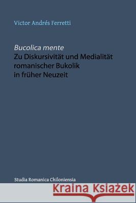 Bucolica mente. Zu Diskursivität und Medialität romanischer Bukolik in früher Neuzeit Victor Andrés Ferretti 9781537250748 Createspace Independent Publishing Platform