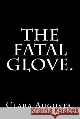 The Fatal Glove by Clara Augusta. Clara Augusta 9781537251660