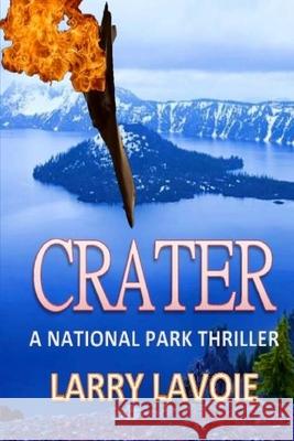 Crater: A National Park Thriller MR Larry E. Lavoie 9781537256146