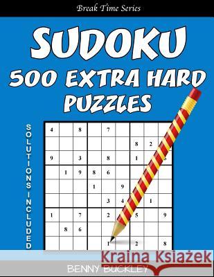 Sudoku 500 Extra Hard Puzzles. Solutions Included: A Break Time Series Book Benny Buckley 9781537256399 Createspace Independent Publishing Platform