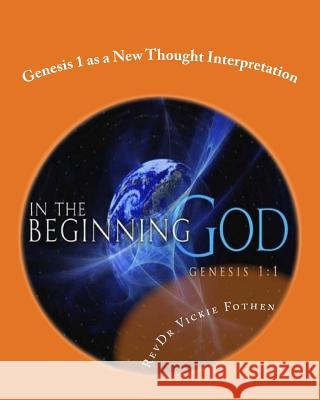 Genesis 1 as a New Thought Interpretation: A Revelation of Genesis 1 Revdr Vickie Fothen 9781537256573