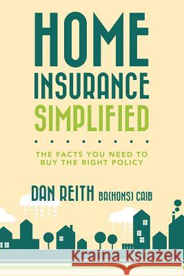 Home Insurance Simplified: The Facts you Need to Buy the Right Policy Reith Ba(hons) Caib, Dan 9781537259512 Createspace Independent Publishing Platform