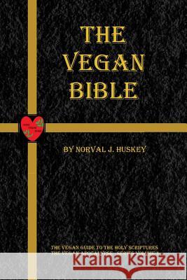 The Vegan Bible: The Vegan Guide to the Holy Scriptures Norval Joseph Huskey Sally a. Huskey 9781537260815