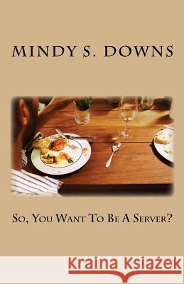 So, You Want To Be A Server? Downs, Mindy S. 9781537263915 Createspace Independent Publishing Platform