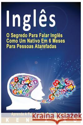 Inglês: O Segredo Para Falar Inglês Como Um Nativo Em 6 Meses Para Pessoas Atarefadas, Aprenda a Falar Inglês Com Sucesso English, Eng 9781537265490 Createspace Independent Publishing Platform