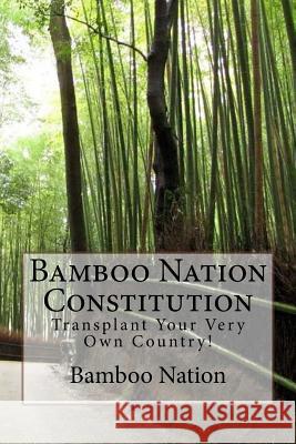 Bamboo Nation - Constitution: Transplant Your Very Own Country! Bamboo Nation 9781537265865 Createspace Independent Publishing Platform