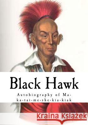 Black Hawk: Autobiography of Ma-Ka-Tai-Me-She-Kia-Kiak Black Hawk 9781537265971 Createspace Independent Publishing Platform