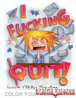 I Fucking Quit! Color Your Resignation: A Swear Word Coloring Book Abby Taylor 9781537270104 Createspace Independent Publishing Platform