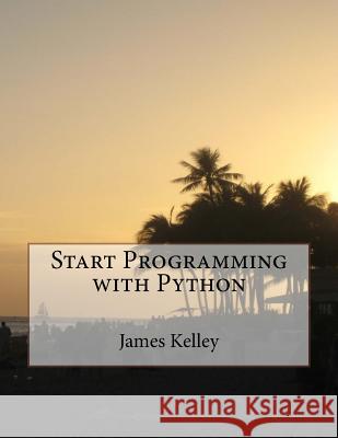 Start Programming with Python James Kelley 9781537272092 Createspace Independent Publishing Platform