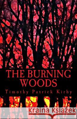 The Burning Woods Timothy Patrick Kirby 9781537274232 Createspace Independent Publishing Platform