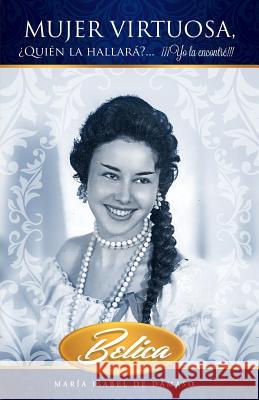Mujer virtuosa, Quien la hallara?... Yo la encontre!!!: Belica Damaso R., Jonathan 9781537277271 Createspace Independent Publishing Platform