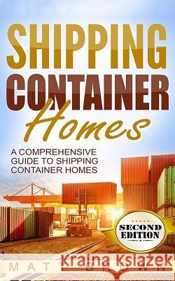 Shipping Container Homes: A Comprehensive Guide to Shipping Container Homes Matt Brown 9781537277394 Createspace Independent Publishing Platform