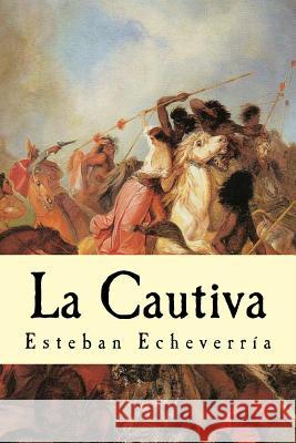 La Cautiva Esteban Echeverria 9781537278049 Createspace Independent Publishing Platform