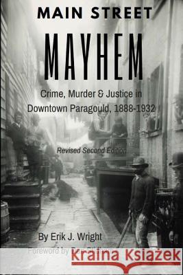 Main Street Mayhem: Crime, Murder & Justice in Downtown Paragould, 1888-1932 Erik J. Wright Dan Stidham 9781537278438 Createspace Independent Publishing Platform