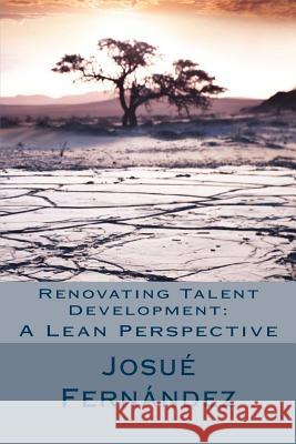 Renovating Talent Development: A Lean Perspective: Overcoming Traditional Barriers with 21st Century Thinking Josh /. J. Fernandez 9781537279107