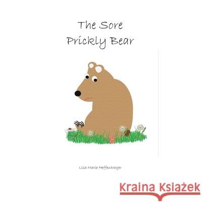 The Sore Prickly Bear Lisa Marie Heffentrager 9781537280080 Createspace Independent Publishing Platform