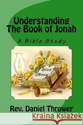 Understanding The Book of Jonah: A Bible Study Daniel L. Thrower 9781537281216