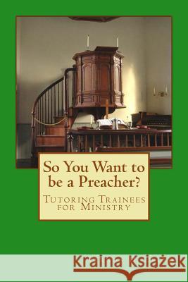 So You Want to be a Preacher?: Tutoring and Training Tips for Ministers Lloyd, Vernon D. 9781537282930