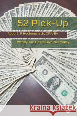 52 Pick-Up: Weekly Tax Tips to Save Money Cpa Ea Robert F. Hockensmith 9781537285504 Createspace Independent Publishing Platform