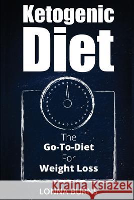 Ketogenic Diet: The Go-To-Diet For Weight Loss Burns, Lonna 9781537288529 Createspace Independent Publishing Platform