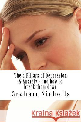 The 4 Pillars of Depression & Anxiety - and how to break them down Nicholls, Graham 9781537288789