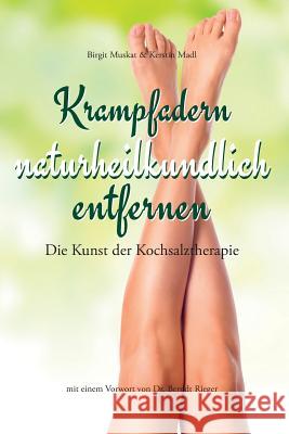 Krampfadern naturheilkundlich entfernen: Die Kunst der Kochsalztherapie. Mit einem Vorwort von Dr. Berndt Rieger Madl, Kerstin 9781537291321 Createspace Independent Publishing Platform
