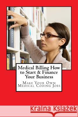 Medical Billing How to Start & Finance Your Business: Make Your Own Medical Coding Jobs Brian Mahoney 9781537293295 Createspace Independent Publishing Platform