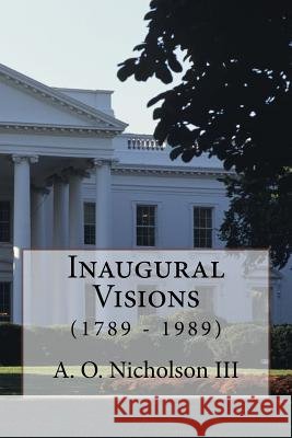 Inaugural Visions: (1789 - 1989) A O Nicholson, III 9781537294971 Createspace Independent Publishing Platform