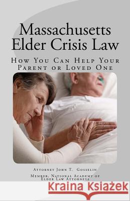 Massachusetts Elder Crisis Law: How You Can Help Your Parent or Loved One John T. Gosseli 9781537300900 Createspace Independent Publishing Platform