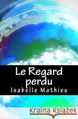 Le Regard perdu Mathieu, Isabelle 9781537302904 Createspace Independent Publishing Platform