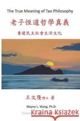 The True Meaning of Tao Philosophy: Its Logic and Applications Wayne L. Wan 9781537303093 Createspace Independent Publishing Platform