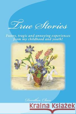 True Stories: Funny, Tragic and Annoying Experiences from My Childhood and Youth! Dorothea Chan 9781537303284 Createspace Independent Publishing Platform