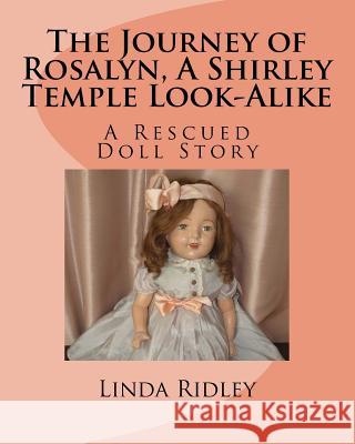 The Journey of Rosalyn, a Shirley Temple Look-Alike: A Rescued Doll Story Linda Ridley 9781537303635