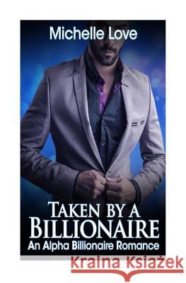 Taken by a Billionaire: An Alpha Billionaire Romance Book One Michelle Love 9781537304137 Createspace Independent Publishing Platform