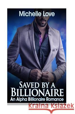 Saved by a Billionaire: An Alpha Billionaire Romance: Book Three Michelle Love 9781537304670 Createspace Independent Publishing Platform