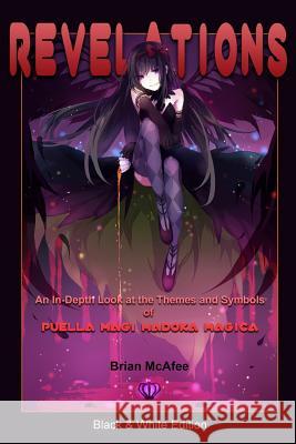 Revelations: Black & White Edition: An In-Depth Look at the Themes and Symbols of Puella Magi Madoka Magica Brian J. McAfee Suzanne Yee 9781537307732 Createspace Independent Publishing Platform