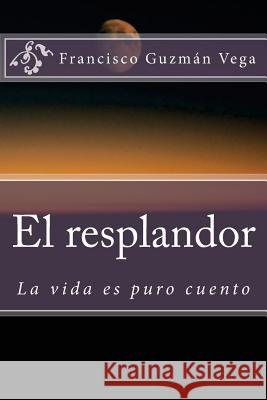 El resplandor: La vida es puro cuento Francisco Guzma 9781537307992 Createspace Independent Publishing Platform