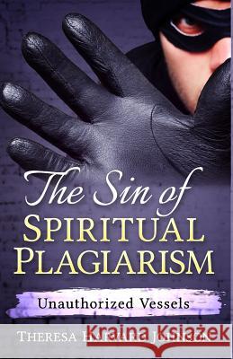 The Sin of Spiritual Plagiarism: Unauthorized Vessels Theresa Harvar 9781537308494 Createspace Independent Publishing Platform