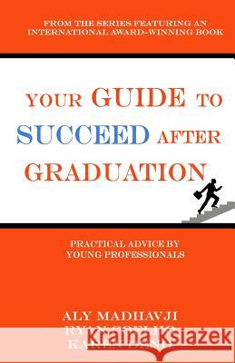 Your Guide to Succeed After Graduation: Practical Advice by Young Professionals Aly Madhavji Ryan Coelho Karen Deng 9781537312569 Createspace Independent Publishing Platform