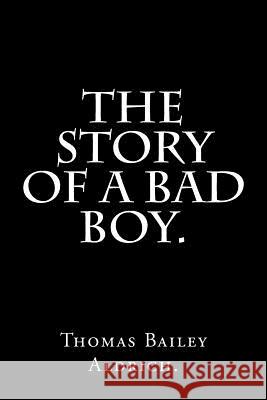 The Story Of a Bad Boy by Thomas Bailey Aldrich. Aldrich, Thomas Bailey 9781537313016 Createspace Independent Publishing Platform