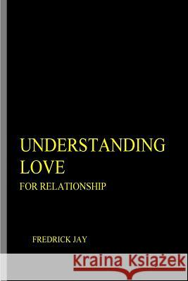 UNDERSTANDING LOVE For Relationship Jay, Fredrick 9781537313481