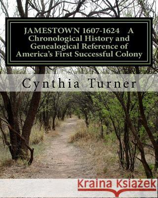 Jamestown 1607-1624: A Chronological History and Genealogical Reference of America's First Successful Colony Cynthia Turner 9781537319407
