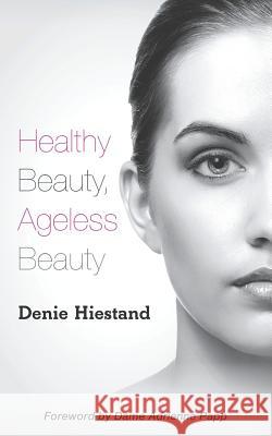 Healthy Beauty, Ageless Beauty Denie Hiestand 9781537321844 Createspace Independent Publishing Platform