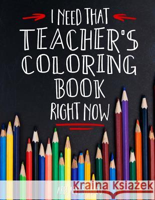 I Need That TEACHER'S Coloring Book Right Now Erskine, Jim 9781537321929 Createspace Independent Publishing Platform