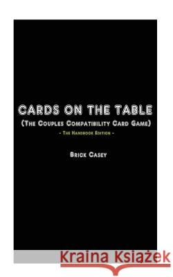 Cards On The Table: (The Couples Compatibility Card Game) - The Handbook Edition Casey, Brick 9781537323664 Createspace Independent Publishing Platform