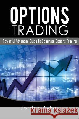 Options Trading: Powerful Advanced Guide To Dominate Options Trading Sykes, Jordon 9781537325156 Createspace Independent Publishing Platform