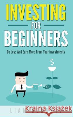 Investment For Beginners: Do Less and Earn More On Your Investments Bennett, Liam 9781537325309 Createspace Independent Publishing Platform